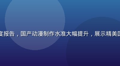国漫崛起深度报告，国产动漫制作水准大幅提升，展示精美国风仙侠场景