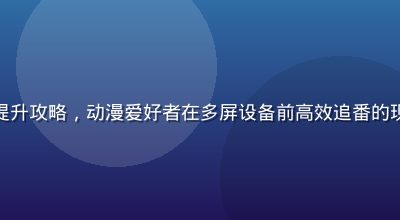 追番效率提升攻略，动漫爱好者在多屏设备前高效追番的现代化场景